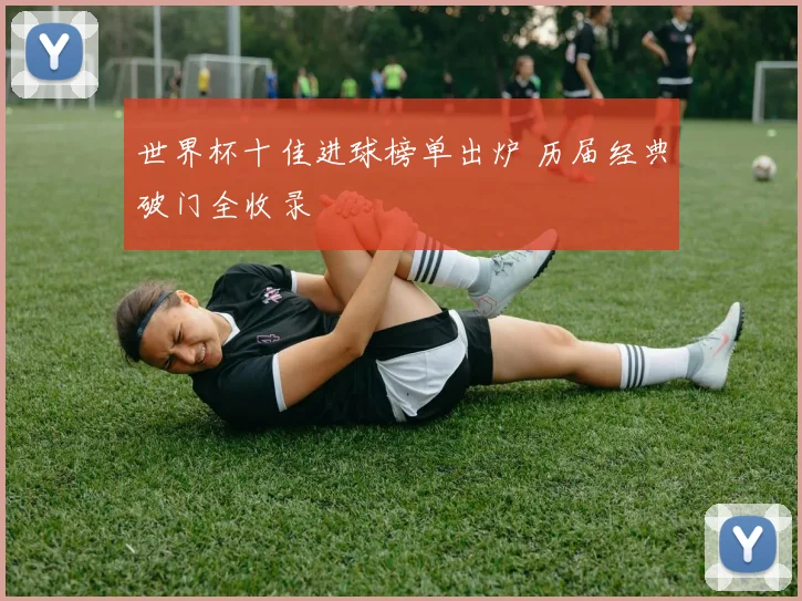 世界杯十佳进球榜单出炉 历届经典破门全收录