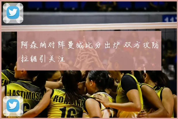 阿森纳对阵曼城比分出炉 双方攻防拉锯引关注