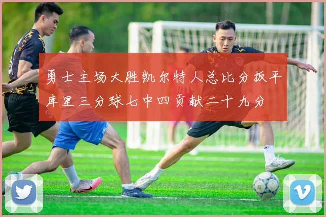 勇士主场大胜凯尔特人总比分扳平库里三分球七中四贡献二十九分