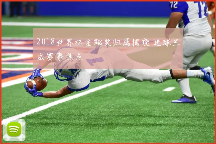 2018世界杯金靴奖归属揭晓 进球王成赛事焦点