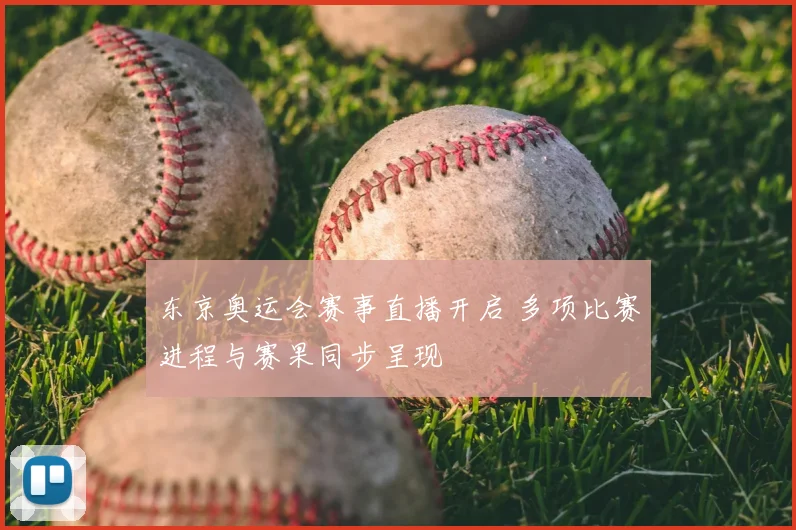 东京奥运会赛事直播开启 多项比赛进程与赛果同步呈现