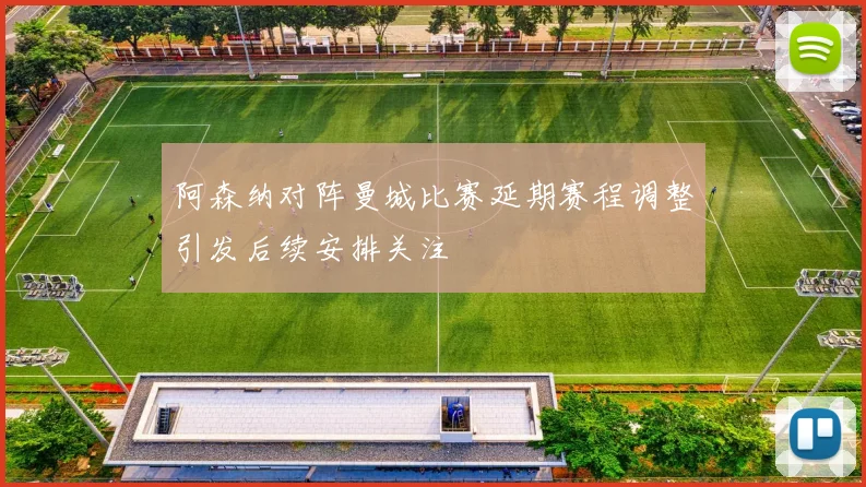 阿森纳对阵曼城比赛延期赛程调整引发后续安排关注