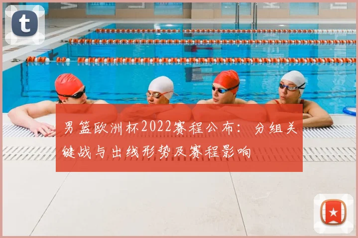 男篮欧洲杯2022赛程公布：分组关键战与出线形势及赛程影响