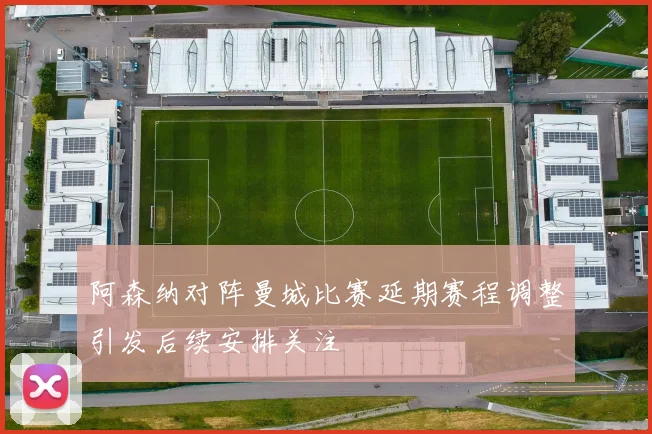 阿森纳对阵曼城比赛延期赛程调整引发后续安排关注