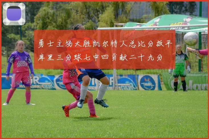 勇士主场大胜凯尔特人总比分扳平库里三分球七中四贡献二十九分
