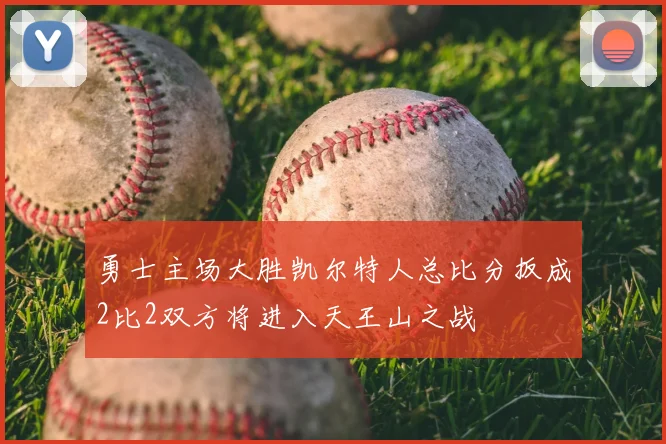 勇士主场大胜凯尔特人总比分扳成2比2双方将进入天王山之战