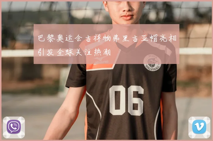 巴黎奥运会吉祥物弗里吉亚帽亮相引发全球关注热潮