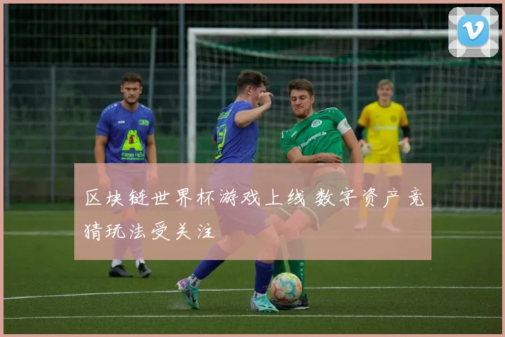 区块链世界杯游戏上线 数字资产竞猜玩法受关注