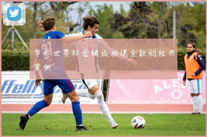 华帝世界杯营销成功退全款创经典案例