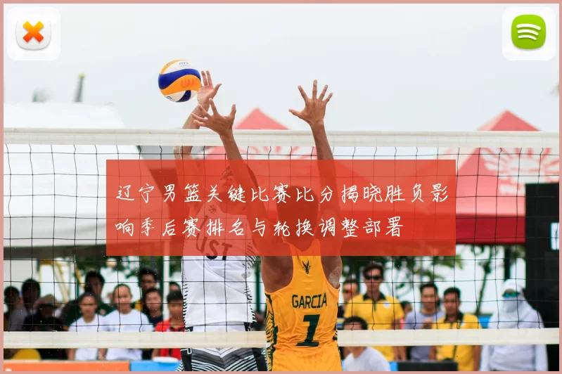 辽宁男篮关键比赛比分揭晓胜负影响季后赛排名与轮换调整部署