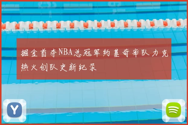 掘金首夺NBA总冠军约基奇率队力克热火创队史新纪录