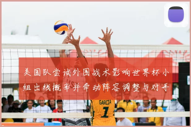 美国队尝试外围战术影响世界杯小组出线概率并牵动阵容调整与对手应对策略