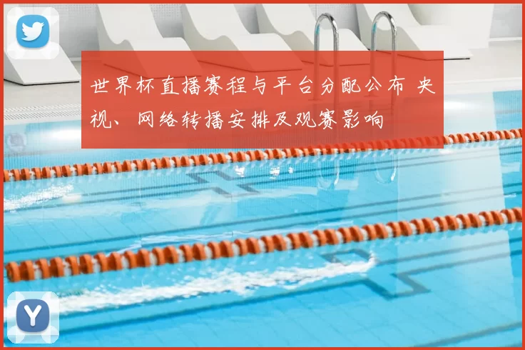 世界杯直播赛程与平台分配公布 央视、网络转播安排及观赛影响