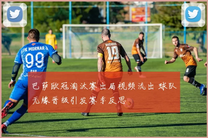 巴萨欧冠淘汰赛出局视频流出 球队无缘晋级引发赛季反思