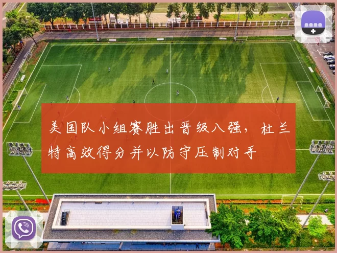 美国队小组赛胜出晋级八强,杜兰特高效得分并以防守压制对手