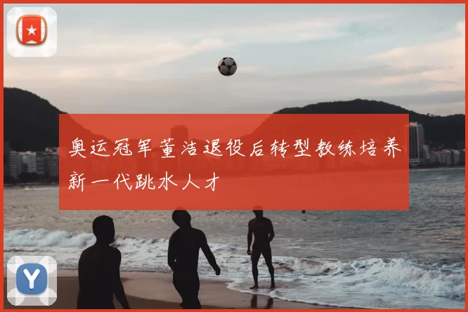 奥运冠军董洁退役后转型教练培养新一代跳水人才