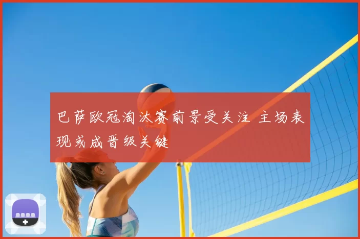 巴萨欧冠淘汰赛前景受关注 主场表现或成晋级关键