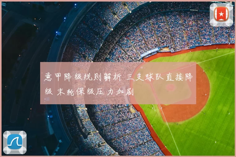 意甲降级规则解析 三支球队直接降级 末轮保级压力加剧