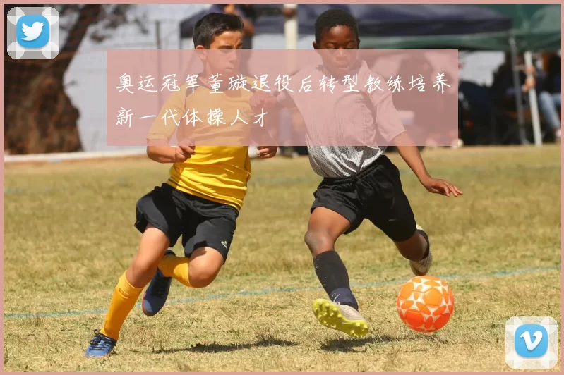 奥运冠军董璇退役后转型教练培养新一代体操人才