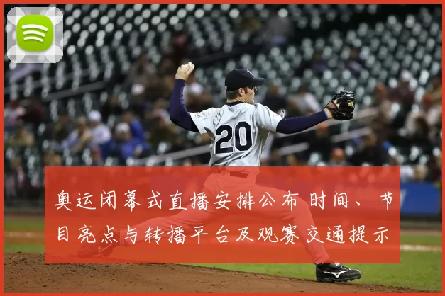 奥运闭幕式直播安排公布 时间、节目亮点与转播平台及观赛交通提示