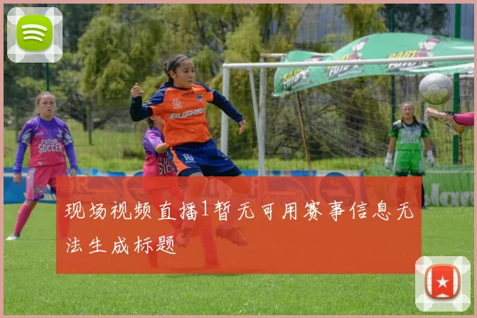 现场视频直播1暂无可用赛事信息无法生成标题