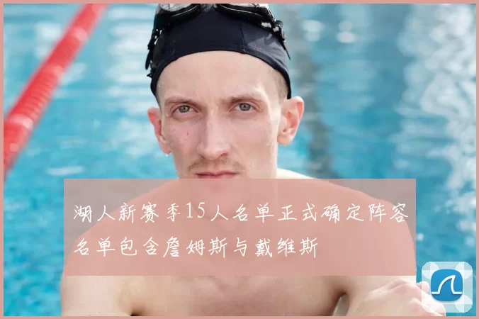 湖人新赛季15人名单正式确定阵容名单包含詹姆斯与戴维斯