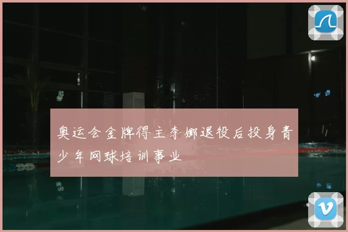 奥运会金牌得主李娜退役后投身青少年网球培训事业