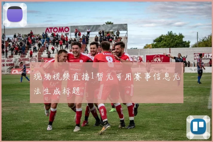 现场视频直播1暂无可用赛事信息无法生成标题