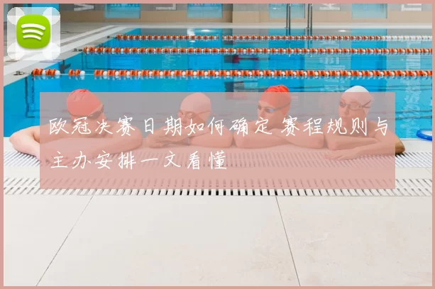 欧冠决赛日期如何确定 赛程规则与主办安排一文看懂