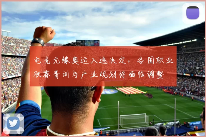 电竞无缘奥运入选决定，各国职业联赛青训与产业规划将面临调整