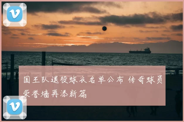 国王队退役球衣名单公布 传奇球员荣誉墙再添新篇