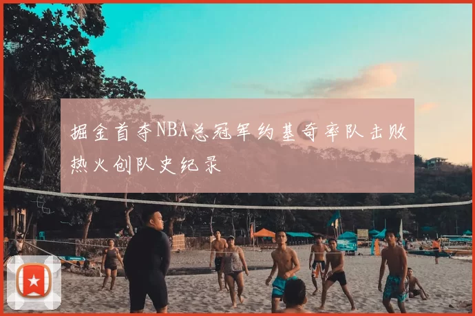 掘金首夺NBA总冠军约基奇率队击败热火创队史纪录