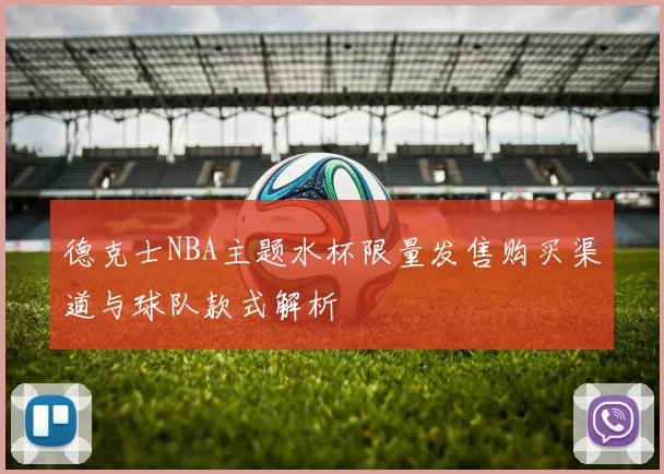 德克士NBA主题水杯限量发售购买渠道与球队款式解析