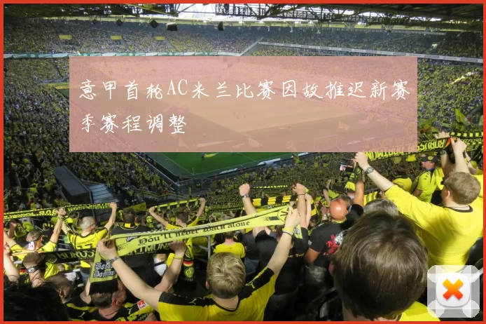 意甲首轮AC米兰比赛因故推迟新赛季赛程调整