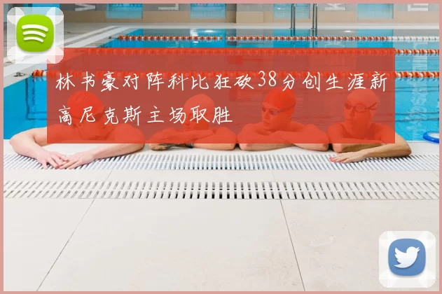 林书豪对阵科比狂砍38分创生涯新高尼克斯主场取胜