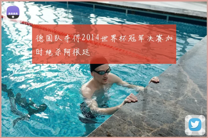 德国队夺得2014世界杯冠军决赛加时绝杀阿根廷