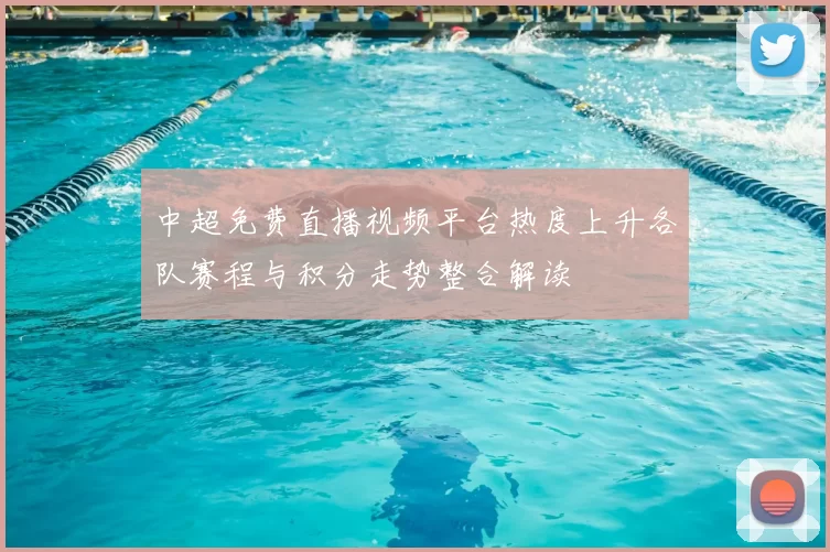 中超免费直播视频平台热度上升各队赛程与积分走势整合解读