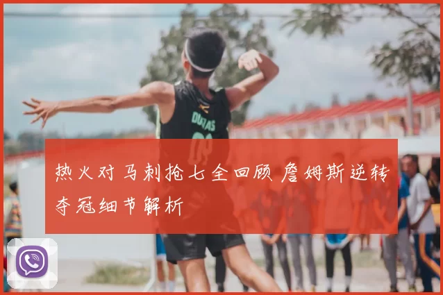 热火对马刺抢七全回顾 詹姆斯逆转夺冠细节解析