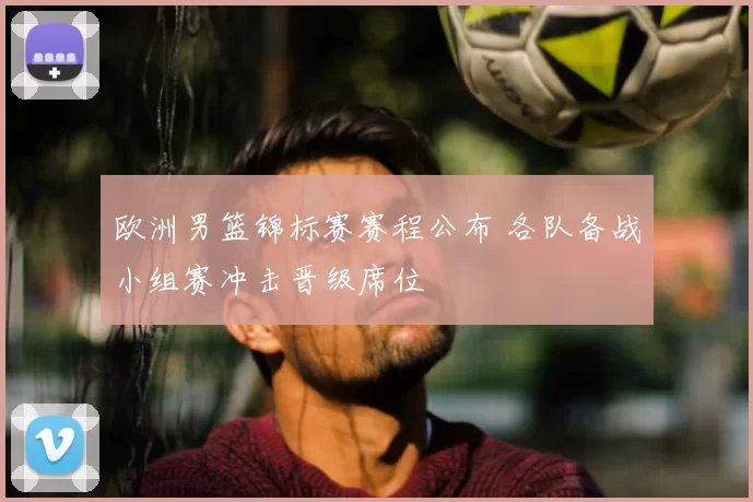 欧洲男篮锦标赛赛程公布 各队备战小组赛冲击晋级席位