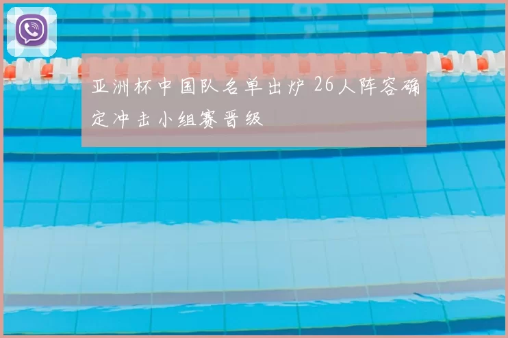 亚洲杯中国队名单出炉 26人阵容确定冲击小组赛晋级