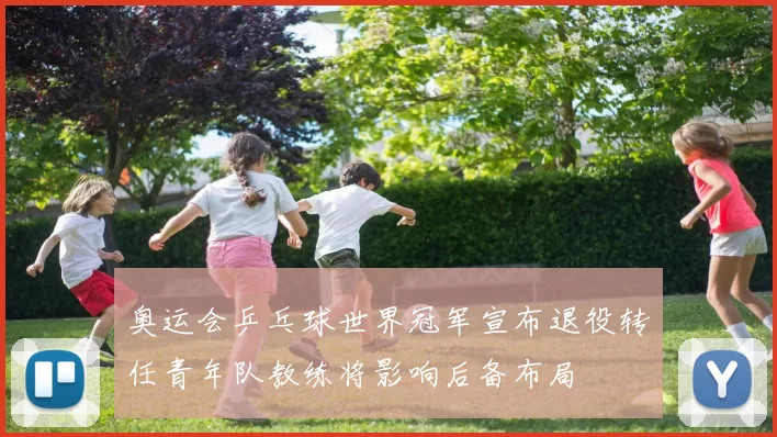 奥运会乒乓球世界冠军宣布退役转任青年队教练将影响后备布局