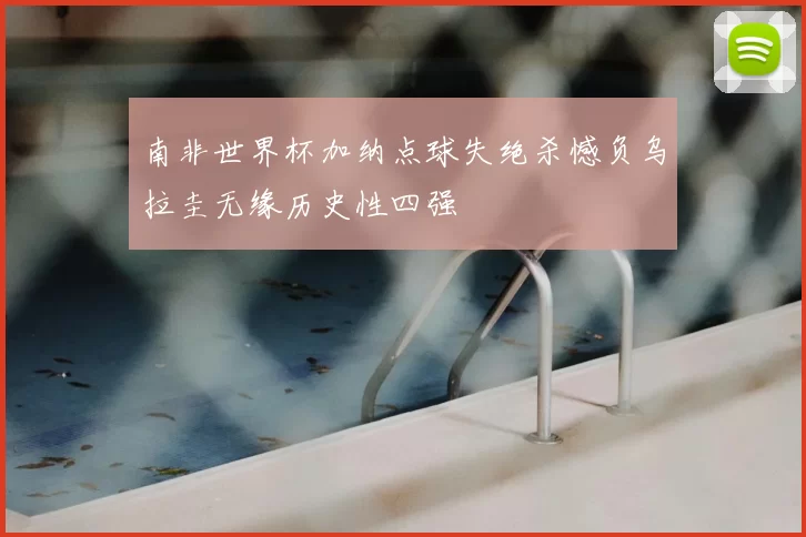 南非世界杯加纳点球失绝杀憾负乌拉圭无缘历史性四强