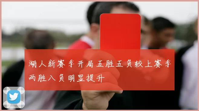 湖人新赛季开局五胜五负较上赛季两胜八负明显提升